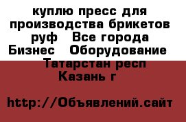 куплю пресс для производства брикетов руф - Все города Бизнес » Оборудование   . Татарстан респ.,Казань г.